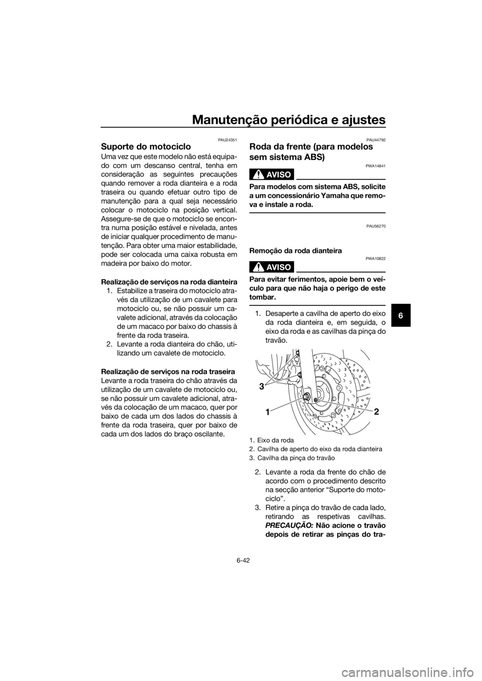 YAMAHA XJ6-N 2016 Manual de utilização (in Portuguese) Manutenção periódica e ajustes
6-42
6
PAU24351
Suporte do motociclo
Uma vez que este modelo não está equipa-
do com um descanso central, tenha em
consideração as seguintes precauções
quando YAMAHA XJ6-N 2016 Manual de utilização (in Portuguese) Manutenção periódica e ajustes
6-42
6
PAU24351
Suporte do motociclo
Uma vez que este modelo não está equipa-
do com um descanso central, tenha em
consideração as seguintes precauções
quando