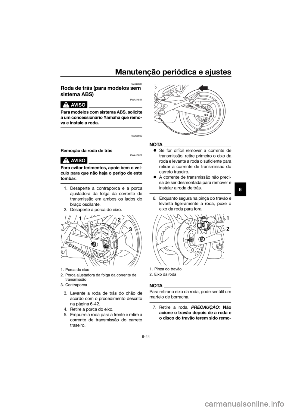 YAMAHA XJ6-N 2016 Manual de utilização (in Portuguese) Manutenção periódica e ajustes
6-44
6
PAU44802
Ro da de trás (para mo delos sem
sistema ABS)
AVISO
PWA14841
Para mo delos com sistema ABS, solicite
a um concessionário Yamaha que remo-
va e ins YAMAHA XJ6-N 2016 Manual de utilização (in Portuguese) Manutenção periódica e ajustes
6-44
6
PAU44802
Ro da de trás (para mo delos sem
sistema ABS)
AVISO
PWA14841
Para mo delos com sistema ABS, solicite
a um concessionário Yamaha que remo-
va e ins