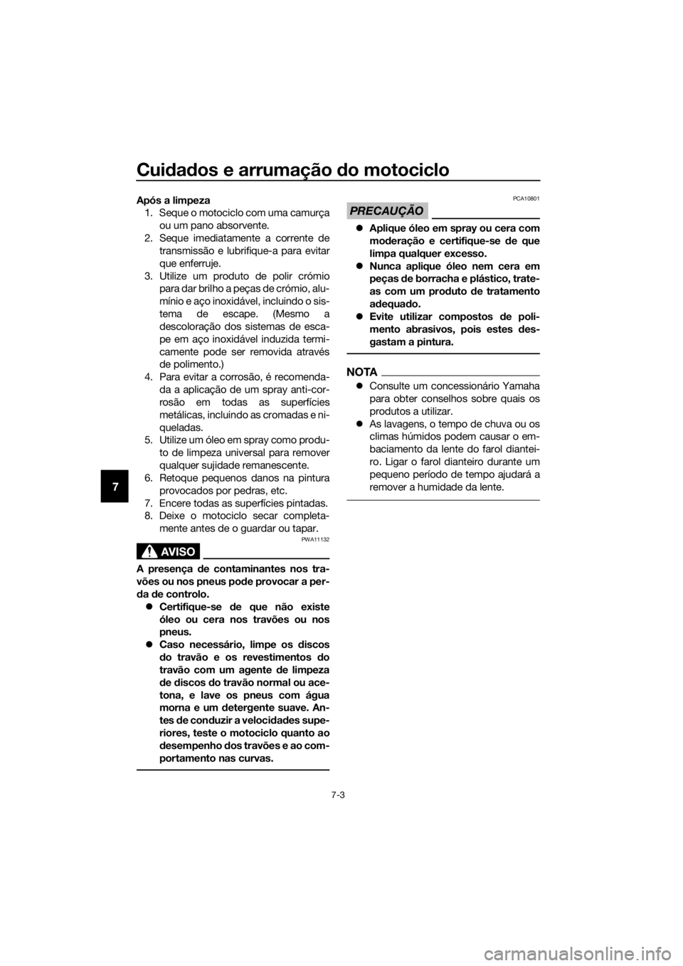 YAMAHA XJ6-N 2016 Manual de utilização (in Portuguese) Cuidad os e arrumação do motociclo
7-3
7
Após a limpeza
1. Seque o motociclo com uma camurça
ou um pano absorvente.
2. Seque imediatamente a corrente de transmissão e lubrifique-a para evitar
qu YAMAHA XJ6-N 2016 Manual de utilização (in Portuguese) Cuidad os e arrumação do motociclo
7-3
7
Após a limpeza
1. Seque o motociclo com uma camurça
ou um pano absorvente.
2. Seque imediatamente a corrente de transmissão e lubrifique-a para evitar
qu