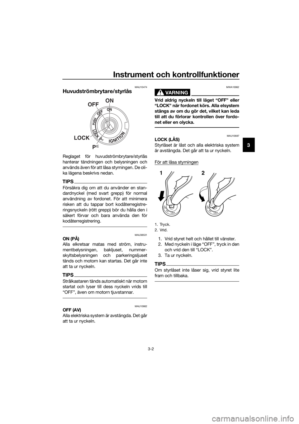 YAMAHA XJ6-N 2016 Bruksanvisningar (in Swedish) Instrument och kontrollfunktioner
3-2
3
MAU10474
Huvudström brytare/styrlås
Reglaget för huvudströmbrytare/styrlås
hanterar tändningen och belysningen och
används även för att låsa styrninge YAMAHA XJ6-N 2016 Bruksanvisningar (in Swedish) Instrument och kontrollfunktioner
3-2
3
MAU10474
Huvudström brytare/styrlås
Reglaget för huvudströmbrytare/styrlås
hanterar tändningen och belysningen och
används även för att låsa styrninge