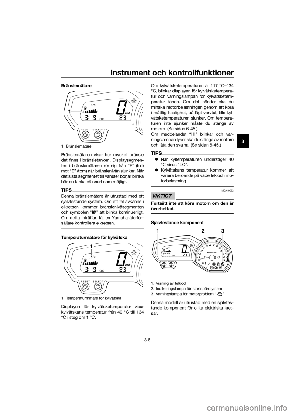 YAMAHA XJ6-N 2016  Bruksanvisningar (in Swedish) Instrument och kontrollfunktioner
3-8
3
Bränslemätare
Bränslemätaren visar hur mycket bränsle
det finns i bränsletanken. Displaysegmen-
ten i bränslemätaren rör sig från “F” (full)
mot 