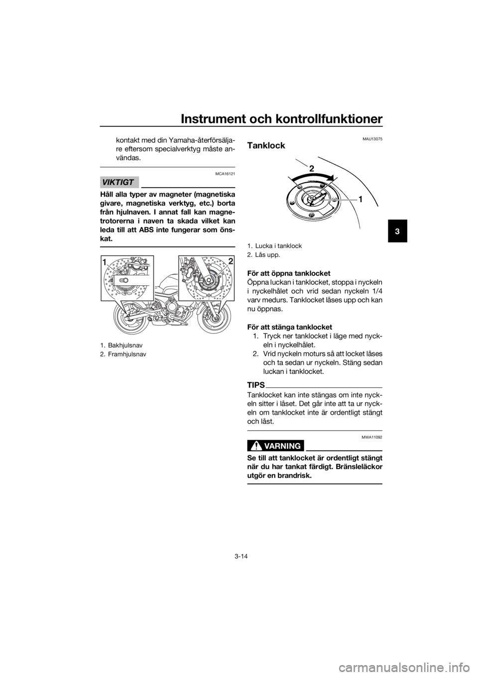 YAMAHA XJ6-N 2016  Bruksanvisningar (in Swedish) Instrument och kontrollfunktioner
3-14
3
kontakt med din Yamaha-återförsälja-
re eftersom specialverktyg måste an-
vändas.
VIKTIGT
MCA16121
Håll alla typer av magneter (ma gnetiska
g ivare, ma g