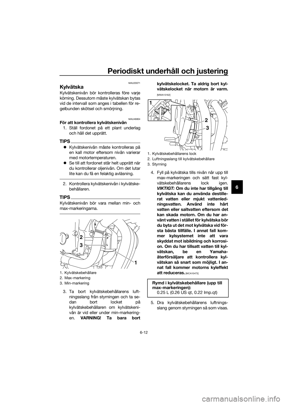 YAMAHA XJ6-N 2016 Bruksanvisningar (in Swedish) Periodiskt un derhåll och justerin g
6-12
6
MAU20071
Kylvätska
Kylvätskenivån bör kontrolleras före varje
körning. Dessutom måste kylvätskan bytas
vid de intervall som anges i tabellen för r YAMAHA XJ6-N 2016 Bruksanvisningar (in Swedish) Periodiskt un derhåll och justerin g
6-12
6
MAU20071
Kylvätska
Kylvätskenivån bör kontrolleras före varje
körning. Dessutom måste kylvätskan bytas
vid de intervall som anges i tabellen för r