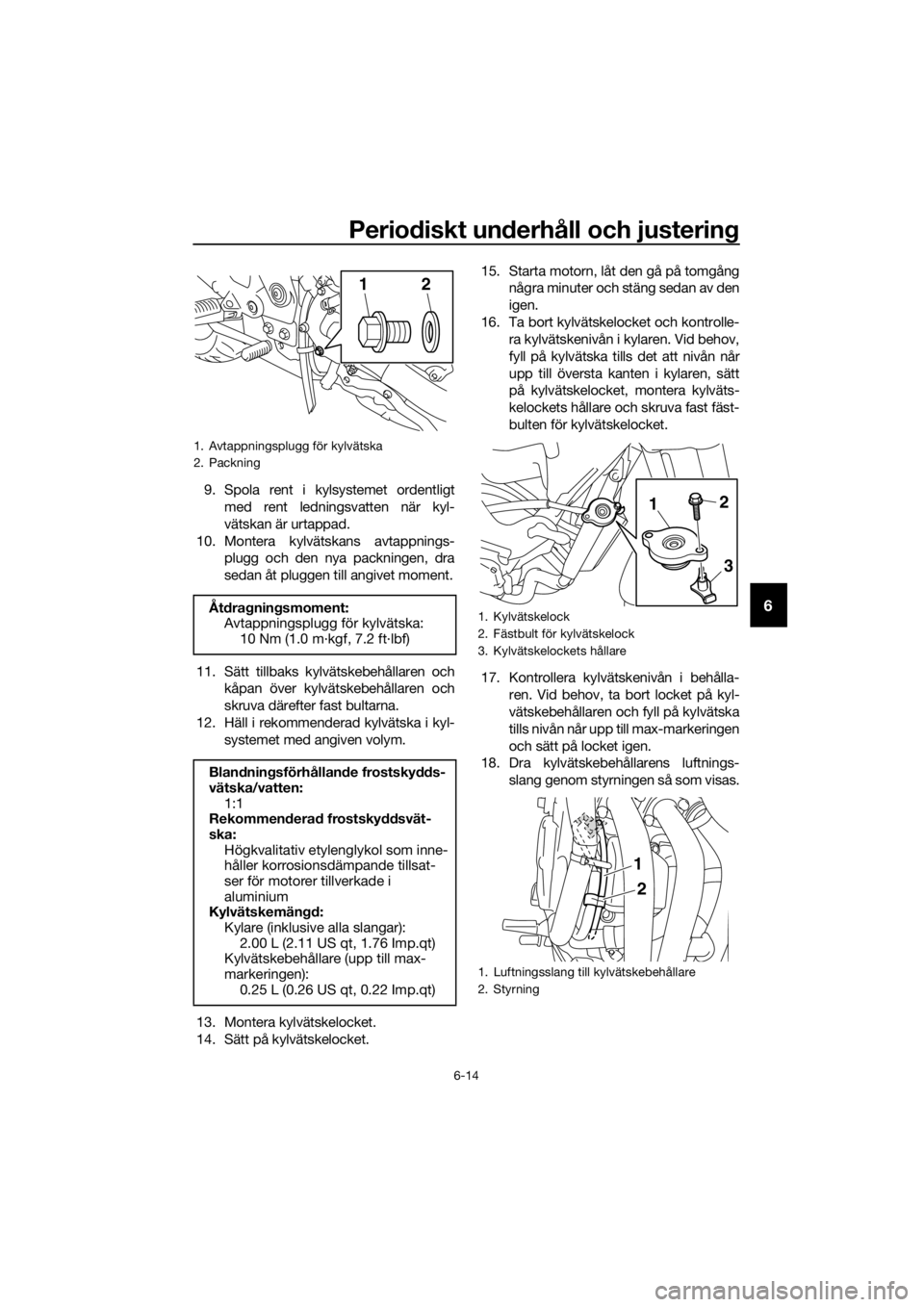YAMAHA XJ6-N 2016 Bruksanvisningar (in Swedish) Periodiskt un derhåll och justerin g
6-14
6
9. Spola rent i kylsystemet ordentligt
med rent ledningsvatten när kyl-
vätskan är urtappad.
10. Montera kylvätskans avtappnings- plugg och den nya pac YAMAHA XJ6-N 2016 Bruksanvisningar (in Swedish) Periodiskt un derhåll och justerin g
6-14
6
9. Spola rent i kylsystemet ordentligt
med rent ledningsvatten när kyl-
vätskan är urtappad.
10. Montera kylvätskans avtappnings- plugg och den nya pac