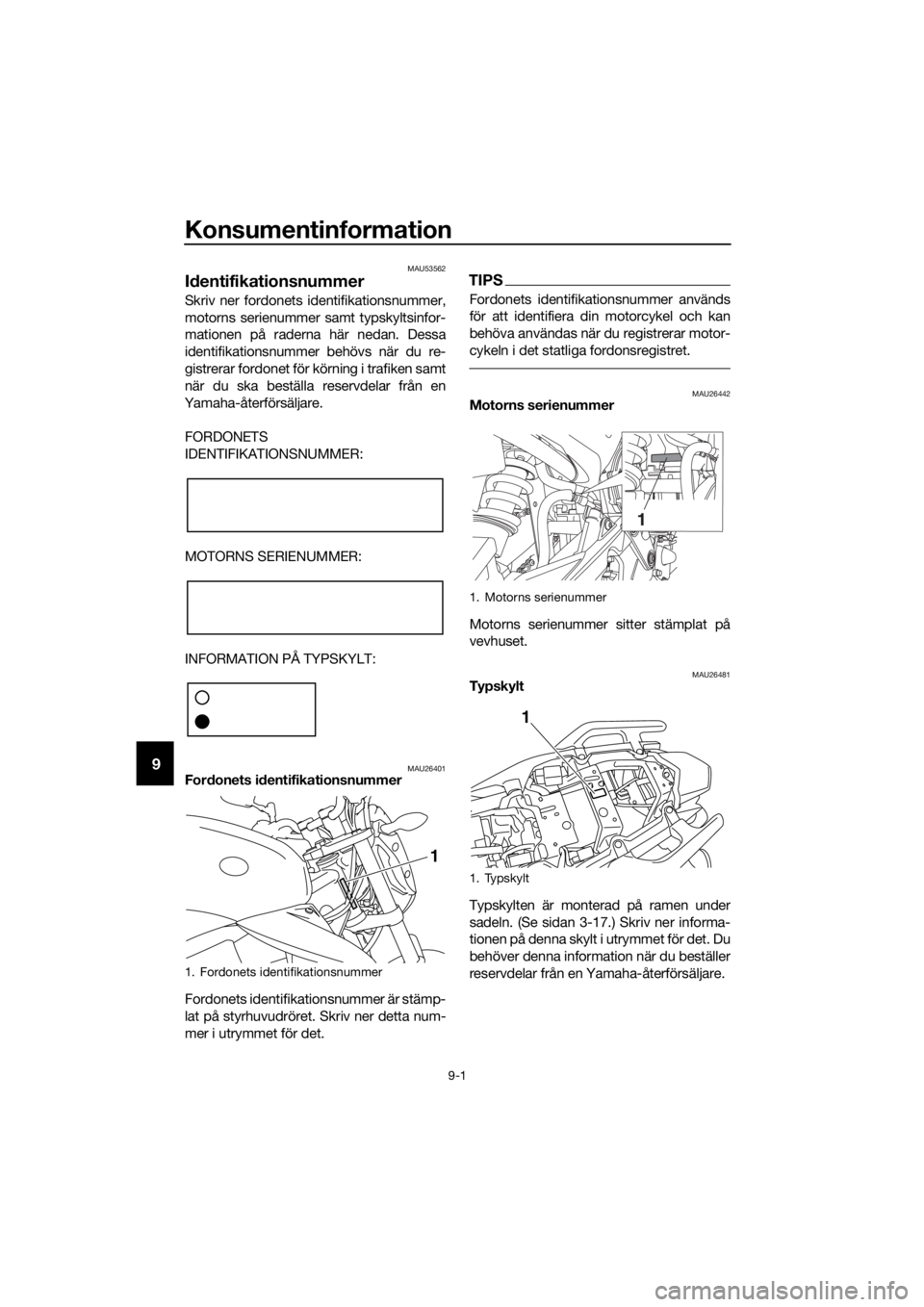 YAMAHA XJ6-N 2016 Bruksanvisningar (in Swedish) Konsumentinformation
9-1
9
MAU53562
Id entifikationsnummer
Skriv ner fordonets identifikationsnummer,
motorns serienummer samt typskyltsinfor-
mationen på raderna här nedan. Dessa
identifikationsnum YAMAHA XJ6-N 2016 Bruksanvisningar (in Swedish) Konsumentinformation
9-1
9
MAU53562
Id entifikationsnummer
Skriv ner fordonets identifikationsnummer,
motorns serienummer samt typskyltsinfor-
mationen på raderna här nedan. Dessa
identifikationsnum