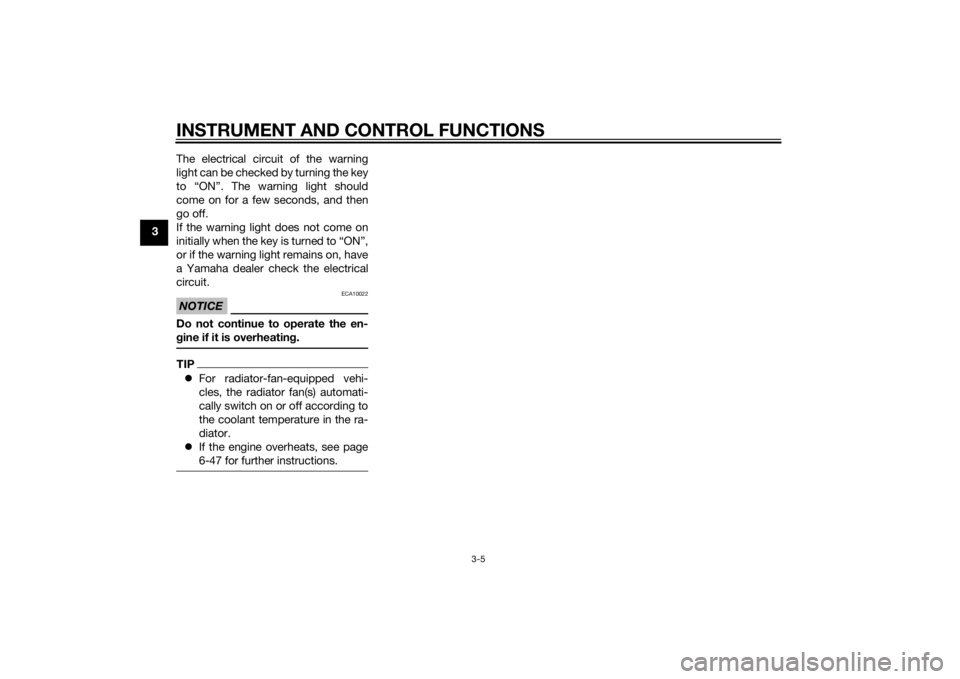 YAMAHA XJ6-N 2015  Owners Manual INSTRUMENT AND CONTROL FUNCTIONS
3-5
3The electrical circuit of the warning
light can be checked by turning the key
to “ON”. The warning light should
come on for a few seconds, and then
go off.
If