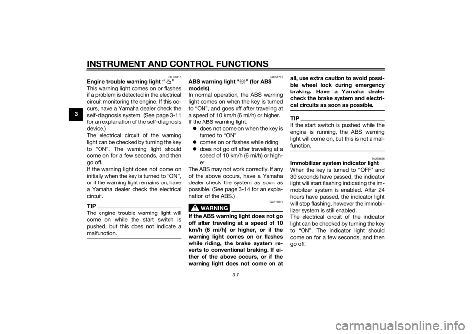 YAMAHA XJ6-N 2014 Owners Manual INSTRUMENT AND CONTROL FUNCTIONS
3-7
3
EAU59110
Engine trou ble warnin g lig ht “ ”
This warning light comes on or flashes
if a problem is detected in the electrical
circuit monitoring the engine.