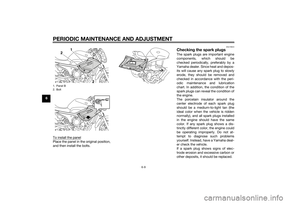 YAMAHA XJ6-N 2014  Owners Manual PERIODIC MAINTENANCE AND ADJUSTMENT
6-9
6To install the panel
Place the panel in the original position,
and then install the bolts.
EAU19643
Checkin g the spark plu gsThe spark plugs are important eng