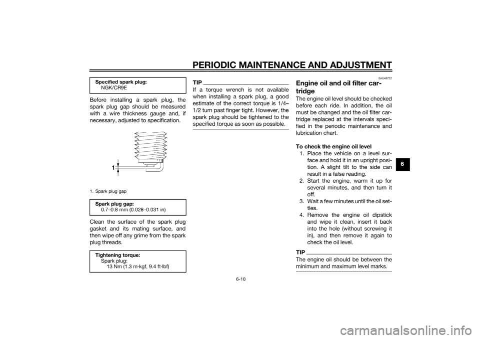 YAMAHA XJ6-N 2014  Owners Manual PERIODIC MAINTENANCE AND ADJUSTMENT
6-10
6
Before installing a spark plug, the
spark plug gap should be measured
with a wire thickness gauge and, if
necessary, adjusted to specification.
Clean the sur