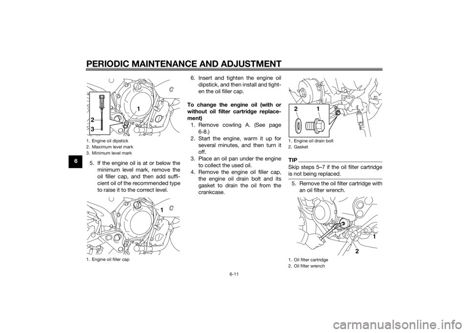 YAMAHA XJ6-N 2014  Owners Manual PERIODIC MAINTENANCE AND ADJUSTMENT
6-11
65. If the engine oil is at or below the
minimum level mark, remove the
oil filler cap, and then add suffi-
cient oil of the recommended type
to raise it to th