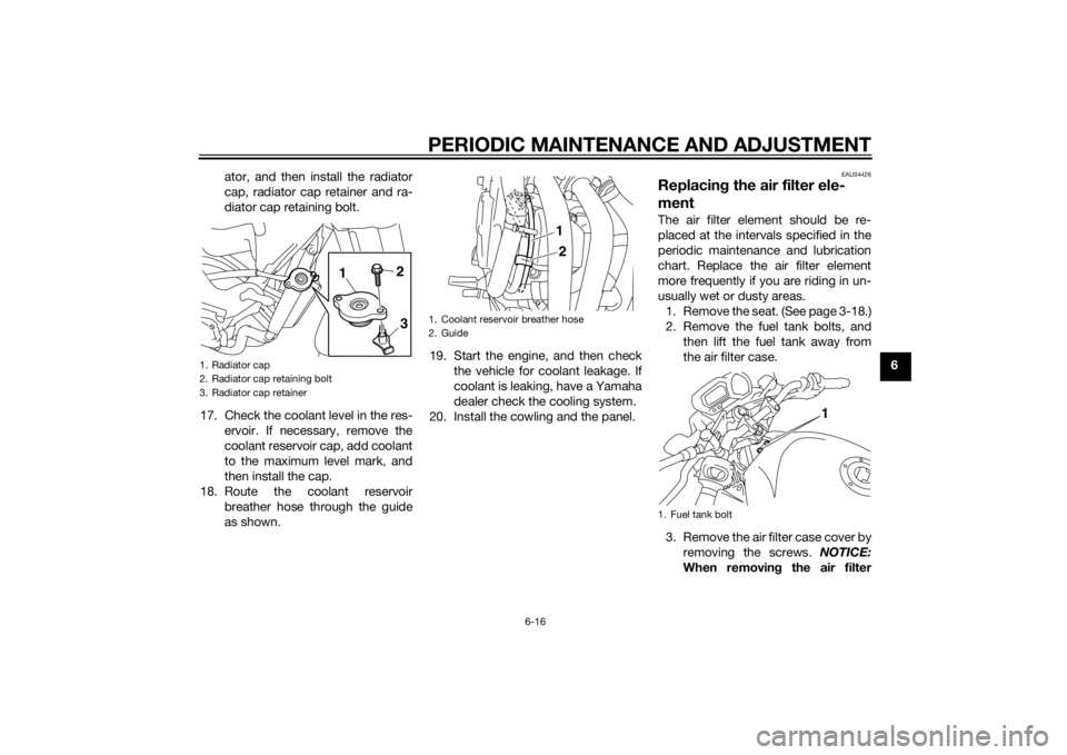 YAMAHA XJ6-N 2014  Owners Manual PERIODIC MAINTENANCE AND ADJUSTMENT
6-16
6
ator, and then install the radiator
cap, radiator cap retainer and ra-
diator cap retaining bolt.
17. Check the coolant level in the res- ervoir. If necessar