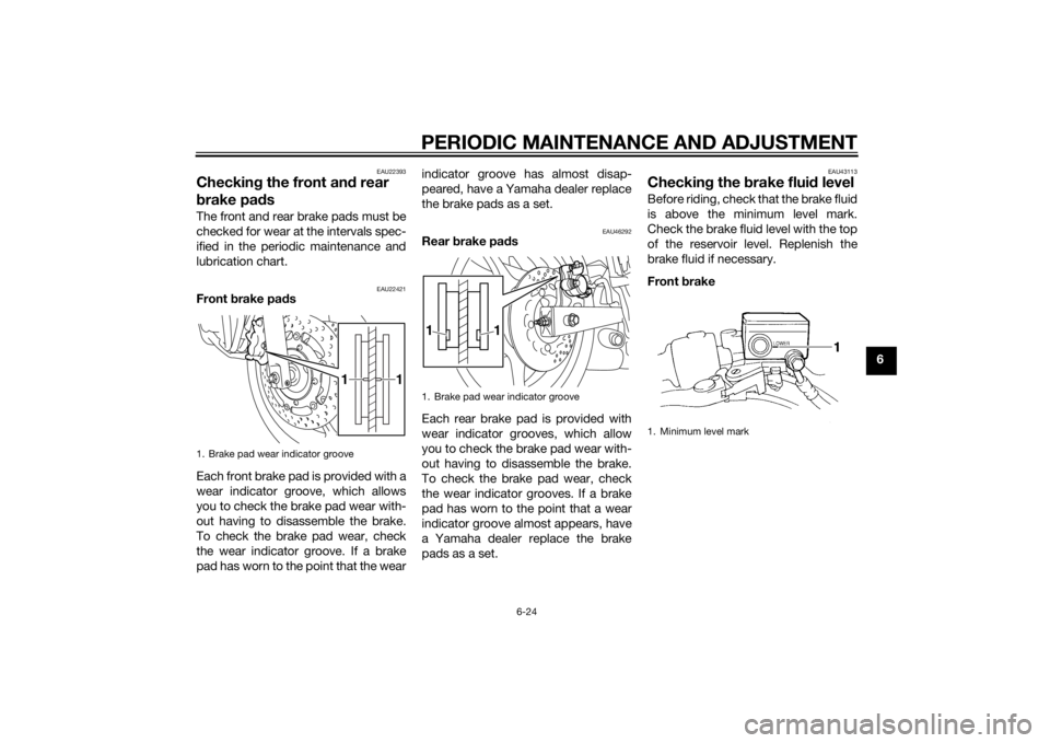 YAMAHA XJ6-N 2015 Owners Manual PERIODIC MAINTENANCE AND ADJUSTMENT
6-24
6
EAU22393
Checking the front an d rear
b rake pa dsThe front and rear brake pads must be
checked for wear at the intervals spec-
ified in the periodic mainte YAMAHA XJ6-N 2015 Owners Manual PERIODIC MAINTENANCE AND ADJUSTMENT
6-24
6
EAU22393
Checking the front an d rear
b rake pa dsThe front and rear brake pads must be
checked for wear at the intervals spec-
ified in the periodic mainte