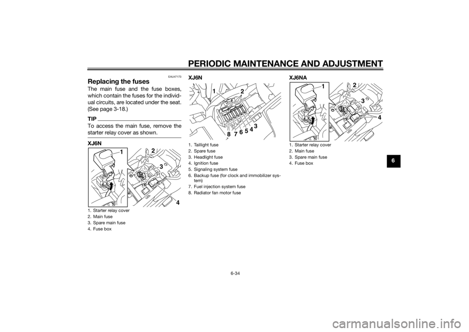 YAMAHA XJ6-N 2015 Manual PDF PERIODIC MAINTENANCE AND ADJUSTMENT
6-34
6
EAU47173
Replacing the fusesThe main fuse and the fuse boxes,
which contain the fuses for the individ-
ual circuits, are located under the seat.
(See page 3- YAMAHA XJ6-N 2015 Manual PDF PERIODIC MAINTENANCE AND ADJUSTMENT
6-34
6
EAU47173
Replacing the fusesThe main fuse and the fuse boxes,
which contain the fuses for the individ-
ual circuits, are located under the seat.
(See page 3-