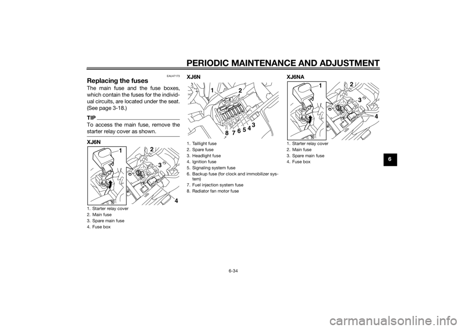 YAMAHA XJ6-N 2015  Owners Manual PERIODIC MAINTENANCE AND ADJUSTMENT
6-34
6
EAU47173
Replacing the fusesThe main fuse and the fuse boxes,
which contain the fuses for the individ-
ual circuits, are located under the seat.
(See page 3-