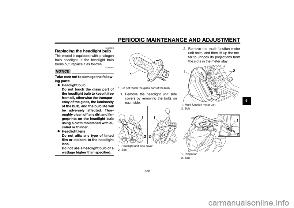 YAMAHA XJ6-N 2015  Owners Manual PERIODIC MAINTENANCE AND ADJUSTMENT
6-36
6
EAU46813
Replacing the hea dlig ht  bul bThis model is equipped with a halogen
bulb headlight. If the headlight bulb
burns out, replace it as follows.NOTICE
