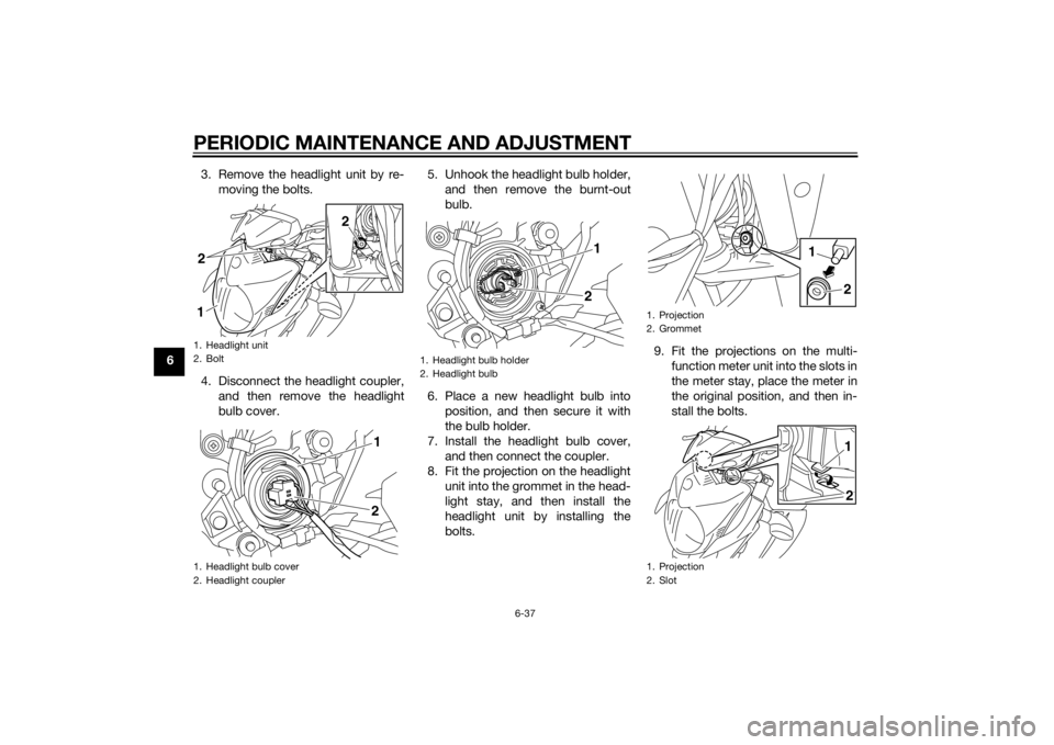 YAMAHA XJ6-N 2015 Manual Online PERIODIC MAINTENANCE AND ADJUSTMENT
6-37
63. Remove the headlight unit by re-
moving the bolts.
4. Disconnect the headlight coupler, and then remove the headlight
bulb cover. 5. Unhook the headlight b YAMAHA XJ6-N 2015 Manual Online PERIODIC MAINTENANCE AND ADJUSTMENT
6-37
63. Remove the headlight unit by re-
moving the bolts.
4. Disconnect the headlight coupler, and then remove the headlight
bulb cover. 5. Unhook the headlight b