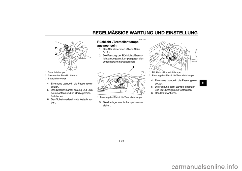 YAMAHA XJ6-N 2015  Betriebsanleitungen (in German) REGELMÄSSIGE WARTUNG UND EIN STELLUNG
6-38
6
4. Eine neue Lampe in die Fassung ein-
setzen.
5. Den Stecker (samt Fassung und Lam- pe) einsetzen und im Uhrzeigersinn 
festdrehen.
6. Den Scheinwerferei