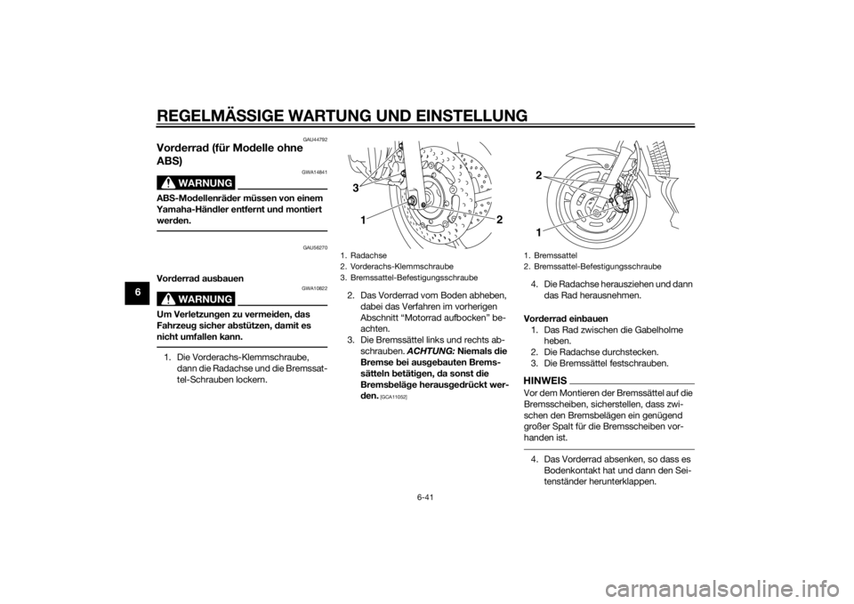 YAMAHA XJ6-N 2015  Betriebsanleitungen (in German) REGELMÄSSIGE WARTUNG UND EIN STELLUNG
6-41
6
GAU44792
Vor derra d (für Mo delle ohne 
AB S)
WARNUNG
GWA14841
AB S-Mo dellenrä der müssen von einem 
Yamaha-Hän dler entfernt un d montiert 
wer den
