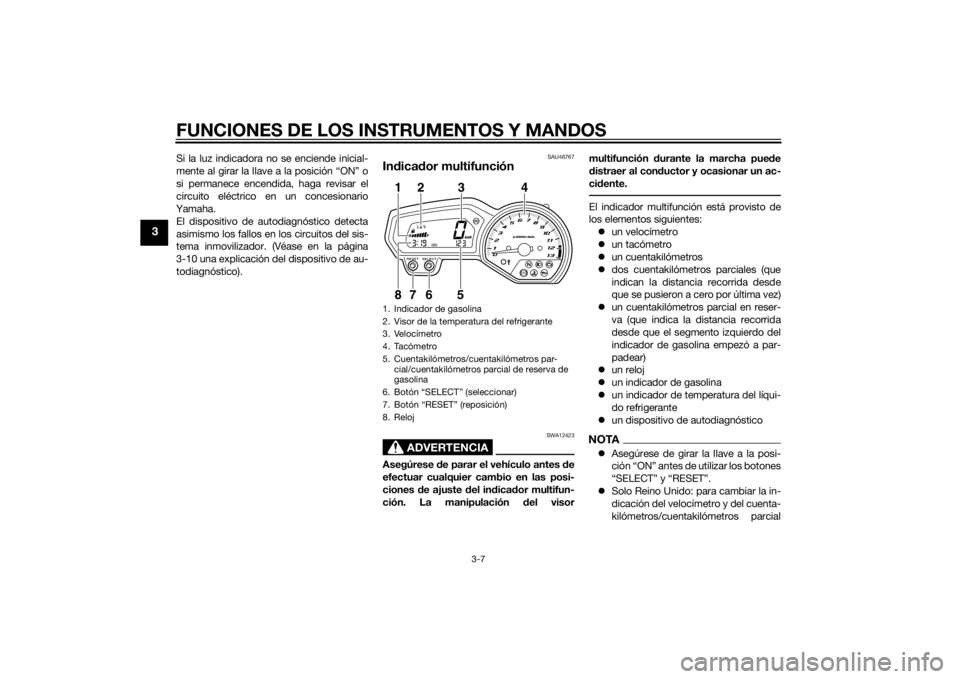 YAMAHA XJ6-N 2015 Manuale de Empleo (in Spanish) FUNCIONES DE LOS INSTRUMENTOS Y MANDOS
3-7
3
Si la luz indicadora no se enciende inicial-
mente al girar la llave a la posición “ON” o
si permanece encendida, haga revisar el
circuito eléctrico YAMAHA XJ6-N 2015 Manuale de Empleo (in Spanish) FUNCIONES DE LOS INSTRUMENTOS Y MANDOS
3-7
3
Si la luz indicadora no se enciende inicial-
mente al girar la llave a la posición “ON” o
si permanece encendida, haga revisar el
circuito eléctrico
