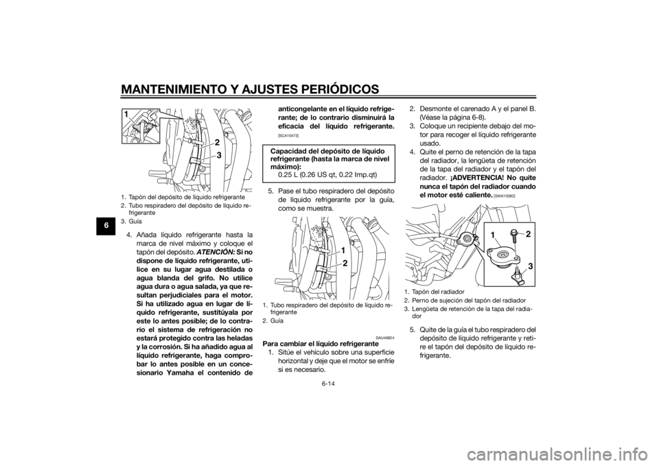 YAMAHA XJ6-N 2015  Manuale de Empleo (in Spanish) MANTENIMIENTO Y AJUSTES PERIÓDICOS
6-14
6
4. Añada líquido refrigerante hasta lamarca de nivel máximo y coloque el
tapón del depósito.  ATENCIÓN: Si no
d ispone  de líqui do refrigerante, uti-