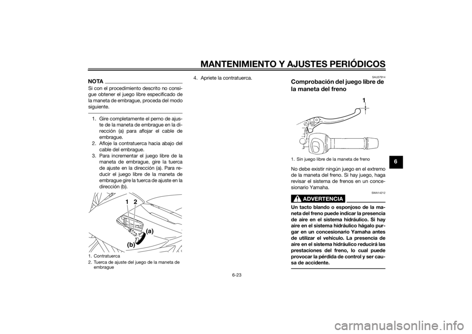 YAMAHA XJ6-N 2015 Manuale de Empleo (in Spanish) MANTENIMIENTO Y AJUSTES PERIÓDICOS
6-23
6
NOTASi con el procedimiento descrito no consi-
gue obtener el juego libre especificado de
la maneta de embrague, proceda del modo
siguiente.1. Gire completam YAMAHA XJ6-N 2015 Manuale de Empleo (in Spanish) MANTENIMIENTO Y AJUSTES PERIÓDICOS
6-23
6
NOTASi con el procedimiento descrito no consi-
gue obtener el juego libre especificado de
la maneta de embrague, proceda del modo
siguiente.1. Gire completam