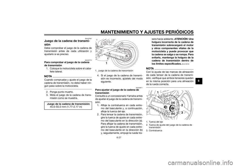 YAMAHA XJ6-N 2015 Manuale de Empleo (in Spanish) MANTENIMIENTO Y AJUSTES PERIÓDICOS
6-27
6
SAU22762
Juego de la cad ena de transmi-
siónDebe comprobar el juego de la cadena de
transmisión antes de cada utilización y
ajustarlo si es preciso.
SAU2 YAMAHA XJ6-N 2015 Manuale de Empleo (in Spanish) MANTENIMIENTO Y AJUSTES PERIÓDICOS
6-27
6
SAU22762
Juego de la cad ena de transmi-
siónDebe comprobar el juego de la cadena de
transmisión antes de cada utilización y
ajustarlo si es preciso.
SAU2