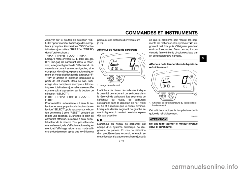 YAMAHA XJ6-N 2014  Notices Demploi (in French) COMMANDES ET INSTRUMENTS
3-10
3
Appuyer sur le bouton de sélection “SE-
LECT” pour modifier l’affichage des comp-
teurs (compteur kilométrique “ODO” et to-
talisateurs journaliers “TRIP 