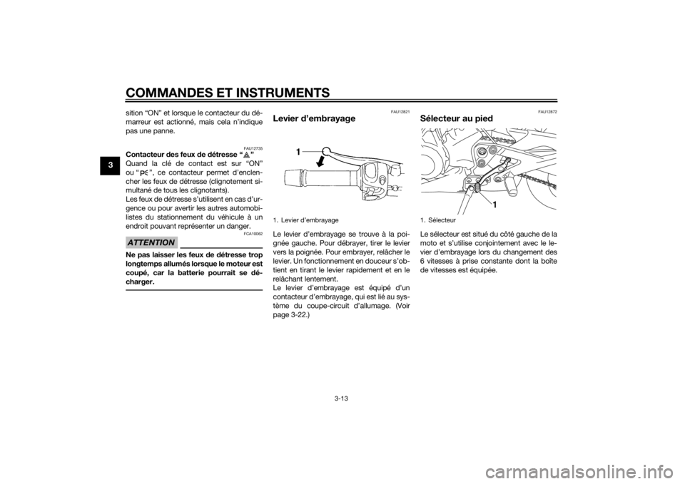 YAMAHA XJ6-N 2015 Notices Demploi (in French) COMMANDES ET INSTRUMENTS
3-13
3
sition “ON” et lorsque le contacteur du dé-
marreur est actionné, mais cela n’indique
pas une panne.
FAU12735
Contacteur des feux d e détresse “ ”
Quand l YAMAHA XJ6-N 2015 Notices Demploi (in French) COMMANDES ET INSTRUMENTS
3-13
3
sition “ON” et lorsque le contacteur du dé-
marreur est actionné, mais cela n’indique
pas une panne.
FAU12735
Contacteur des feux d e détresse “ ”
Quand l