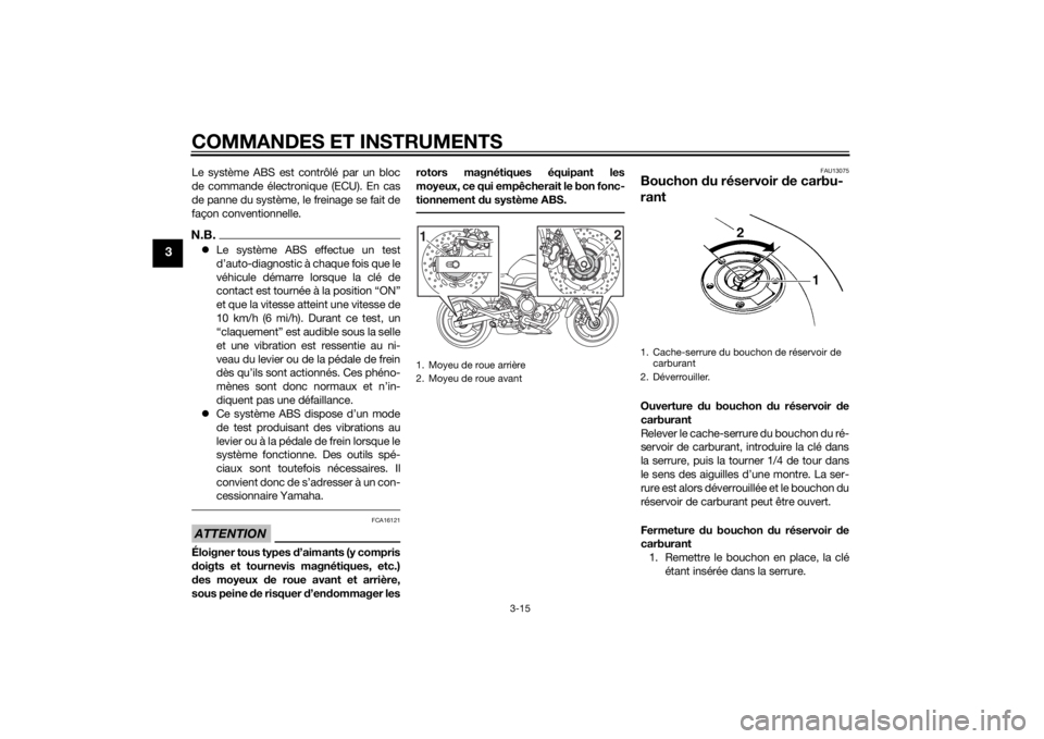 YAMAHA XJ6-N 2015  Notices Demploi (in French) COMMANDES ET INSTRUMENTS
3-15
3
Le système ABS est contrôlé par un bloc
de commande électronique (ECU). En cas
de panne du système, le freinage se fait de
façon conventionnelle.N.B.Le systèm