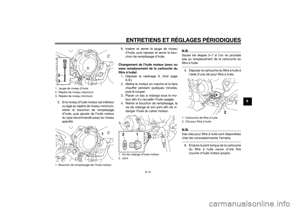 YAMAHA XJ6-N 2014  Notices Demploi (in French) ENTRETIENS ET RÉGLAGES PÉRIODIQUES
6-12
6
5. Si le niveau d’huile moteur est inférieurou égal au repère de niveau minimum,
retirer le bouchon de remplissage
d’huile, puis ajouter de l’huile