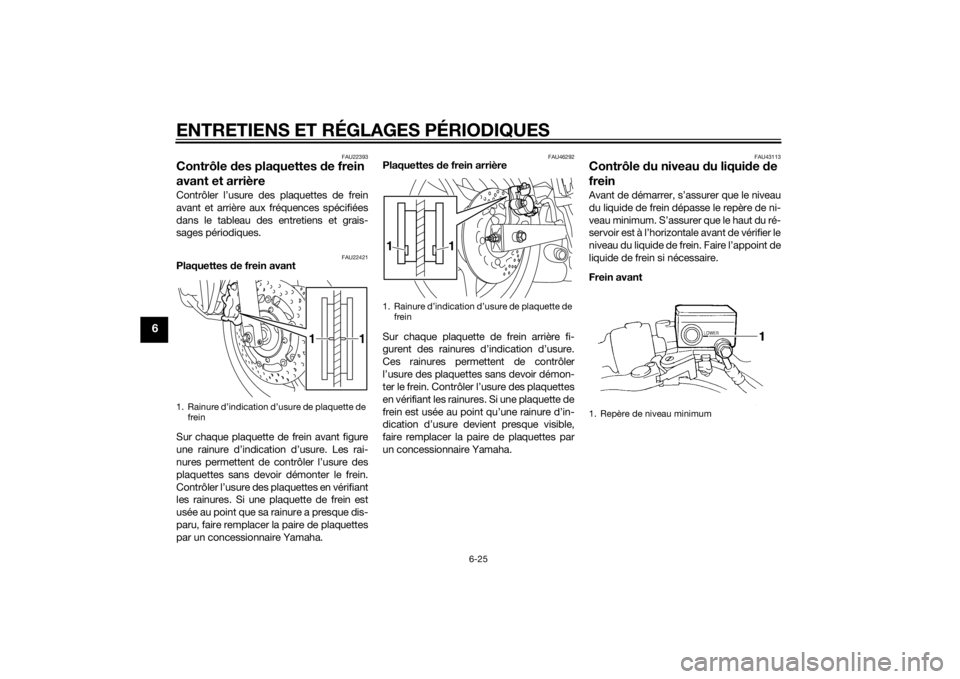 YAMAHA XJ6-N 2015 Notices Demploi (in French) ENTRETIENS ET RÉGLAGES PÉRIODIQUES
6-25
6
FAU22393
Contrôle des plaquettes de frein
avant et arrièreContrôler l’usure des plaquettes de frein
avant et arrière aux fréquences spécifiées
da YAMAHA XJ6-N 2015 Notices Demploi (in French) ENTRETIENS ET RÉGLAGES PÉRIODIQUES
6-25
6
FAU22393
Contrôle des plaquettes de frein
avant et arrièreContrôler l’usure des plaquettes de frein
avant et arrière aux fréquences spécifiées
da