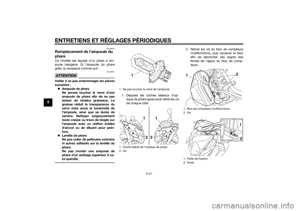 YAMAHA XJ6-N 2015 Notices Demploi (in French) ENTRETIENS ET RÉGLAGES PÉRIODIQUES
6-37
6
FAU46813
Remplacement de l’ampoule du
phareCe modèle est équipé d’un phare à am-
poule halogène. Si l’ampoule du phare
grille, la remplacer com YAMAHA XJ6-N 2015 Notices Demploi (in French) ENTRETIENS ET RÉGLAGES PÉRIODIQUES
6-37
6
FAU46813
Remplacement de l’ampoule du
phareCe modèle est équipé d’un phare à am-
poule halogène. Si l’ampoule du phare
grille, la remplacer com