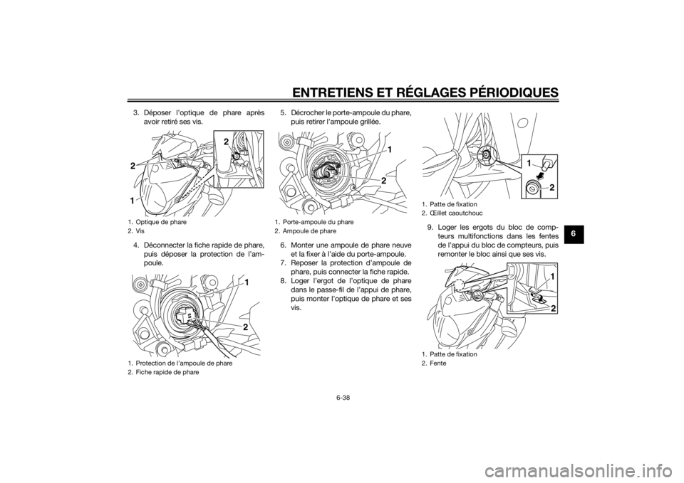 YAMAHA XJ6-N 2015 Notices Demploi (in French) ENTRETIENS ET RÉGLAGES PÉRIODIQUES
6-38
6
3. Déposer l’optique de phare aprèsavoir retiré ses vis.
4. Déconnecter la fiche rapide de phare, puis déposer la protection de l’am-
poule. 5. Dé YAMAHA XJ6-N 2015 Notices Demploi (in French) ENTRETIENS ET RÉGLAGES PÉRIODIQUES
6-38
6
3. Déposer l’optique de phare aprèsavoir retiré ses vis.
4. Déconnecter la fiche rapide de phare, puis déposer la protection de l’am-
poule. 5. Dé