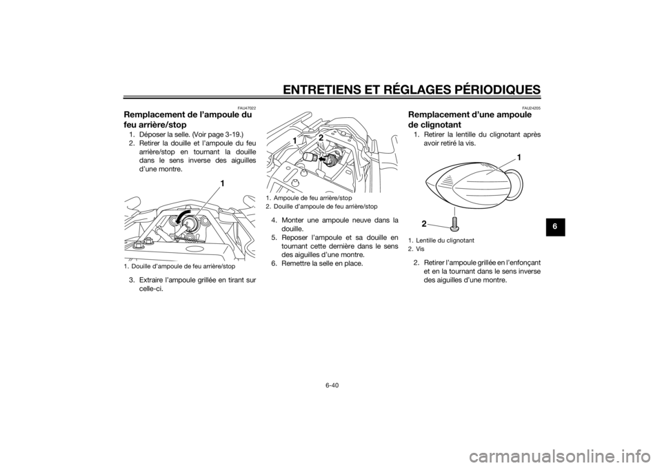 YAMAHA XJ6-N 2015 Notices Demploi (in French) ENTRETIENS ET RÉGLAGES PÉRIODIQUES
6-40
6
FAU47022
Remplacement de l’ampoule du
feu arrière/stop1. Déposer la selle. (Voir page 3-19.)
2. Retirer la douille et l’ampoule du feu
arrière/stop YAMAHA XJ6-N 2015 Notices Demploi (in French) ENTRETIENS ET RÉGLAGES PÉRIODIQUES
6-40
6
FAU47022
Remplacement de l’ampoule du
feu arrière/stop1. Déposer la selle. (Voir page 3-19.)
2. Retirer la douille et l’ampoule du feu
arrière/stop