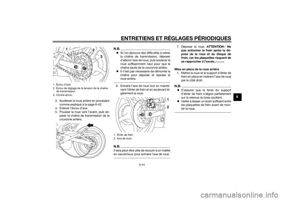 YAMAHA XJ6-N 2015 Notices Demploi (in French) ENTRETIENS ET RÉGLAGES PÉRIODIQUES
6-44
6
3. Surélever la roue arrière en procédantcomme expliqué à la page 6-42.
4. Enlever l’écrou d’axe.
5. Pousser la roue vers l’avant, puis sé- par YAMAHA XJ6-N 2015 Notices Demploi (in French) ENTRETIENS ET RÉGLAGES PÉRIODIQUES
6-44
6
3. Surélever la roue arrière en procédantcomme expliqué à la page 6-42.
4. Enlever l’écrou d’axe.
5. Pousser la roue vers l’avant, puis sé- par