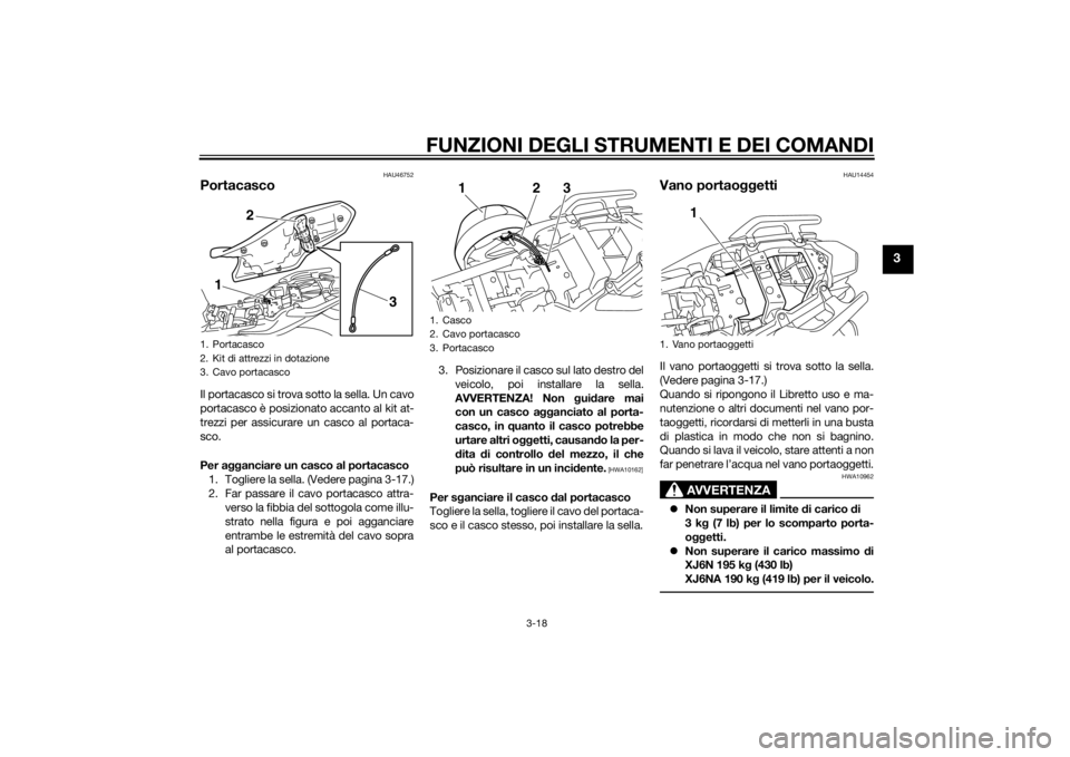 YAMAHA XJ6-N 2015  Manuale duso (in Italian) FUNZIONI DEGLI STRUMENTI E DEI COMANDI
3-18
3
HAU46752
PortacascoIl portacasco si trova sotto la sella. Un cavo
portacasco è posizionato accanto al kit at-
trezzi per assicurare un casco al portaca-
