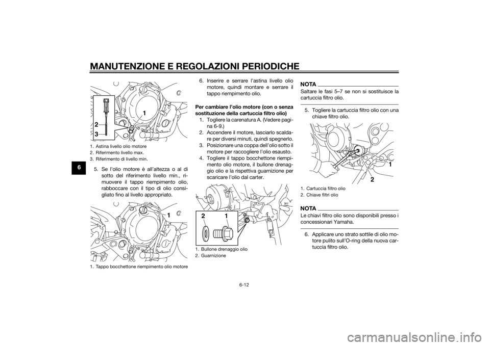YAMAHA XJ6-N 2014  Manuale duso (in Italian) MANUTENZIONE E REGOLAZIONI PERIODICHE
6-12
6
5. Se l’olio motore è all’altezza o al disotto del riferimento livello min., ri-
muovere il tappo riempimento olio,
rabboccare con il tipo di olio con