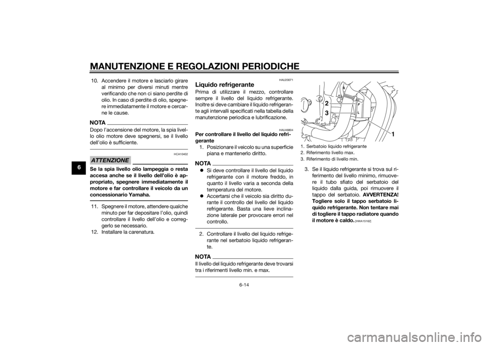 YAMAHA XJ6-N 2014  Manuale duso (in Italian) MANUTENZIONE E REGOLAZIONI PERIODICHE
6-14
6
10. Accendere il motore e lasciarlo girareal minimo per diversi minuti mentre
verificando che non ci siano perdite di
olio. In caso di perdite di olio, spe