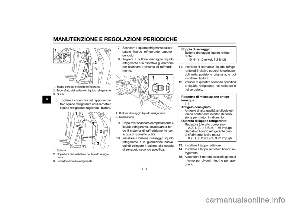 YAMAHA XJ6-N 2014  Manuale duso (in Italian) MANUTENZIONE E REGOLAZIONI PERIODICHE
6-16
6
6. Togliere il coperchio del tappo serba-toio liquido refrigerante ed il serbatoio
liquido refrigerante togliendo i bulloni. 7. Scaricare il liquido refrig