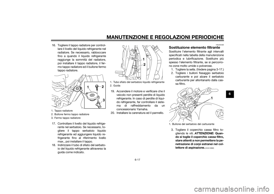 YAMAHA XJ6-N 2014 Manuale duso (in Italian) MANUTENZIONE E REGOLAZIONI PERIODICHE
6-17
6
16. Togliere il tappo radiatore per control-lare il livello del liquido refrigerante nel
radiatore. Se necessario, rabboccare
fino a quando il liquido refr YAMAHA XJ6-N 2014 Manuale duso (in Italian) MANUTENZIONE E REGOLAZIONI PERIODICHE
6-17
6
16. Togliere il tappo radiatore per control-lare il livello del liquido refrigerante nel
radiatore. Se necessario, rabboccare
fino a quando il liquido refr