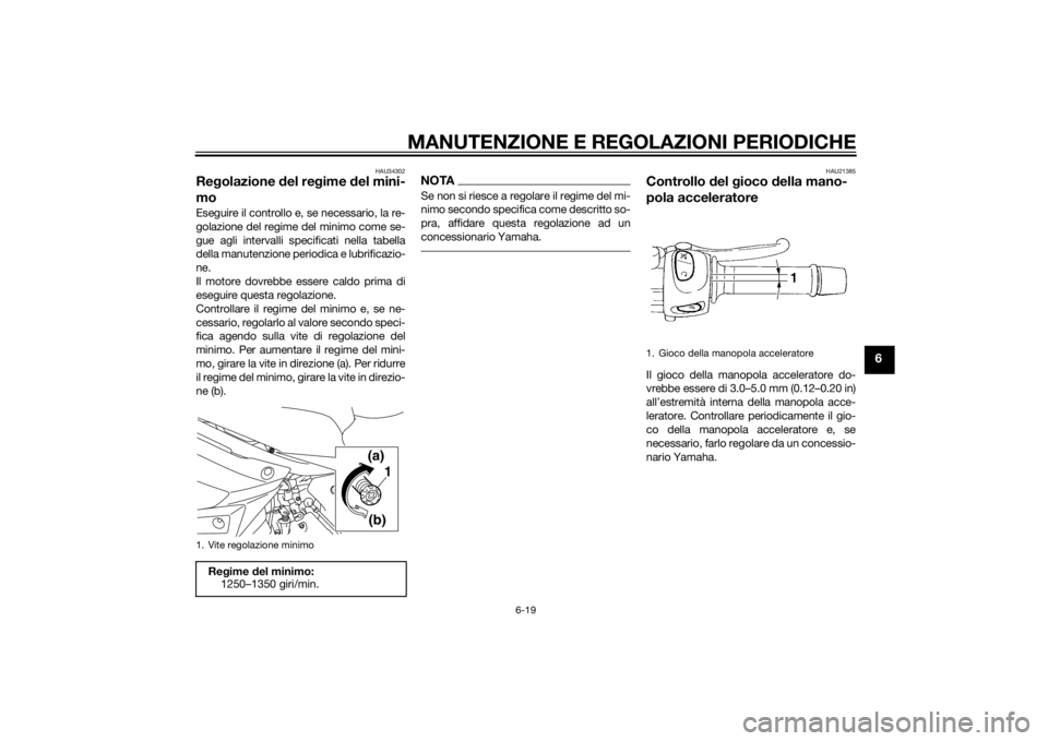 YAMAHA XJ6-N 2014 Manuale duso (in Italian) MANUTENZIONE E REGOLAZIONI PERIODICHE
6-19
6
HAU34302
Regolazione del re gime del mini-
moEseguire il controllo e, se necessario, la re-
golazione del regime del minimo come se-
gue agli intervalli YAMAHA XJ6-N 2014 Manuale duso (in Italian) MANUTENZIONE E REGOLAZIONI PERIODICHE
6-19
6
HAU34302
Regolazione del re gime del mini-
moEseguire il controllo e, se necessario, la re-
golazione del regime del minimo come se-
gue agli intervalli