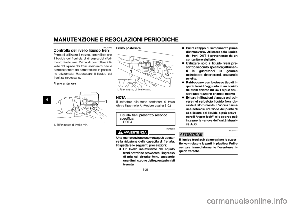 YAMAHA XJ6-N 2014 Manuale duso (in Italian) MANUTENZIONE E REGOLAZIONI PERIODICHE
6-26
6
HAU43113
Controllo del livello li qui do freniPrima di utilizzare il mezzo, controllare che
il liquido dei freni sia al di sopra del riferi-
mento livello YAMAHA XJ6-N 2014 Manuale duso (in Italian) MANUTENZIONE E REGOLAZIONI PERIODICHE
6-26
6
HAU43113
Controllo del livello li qui do freniPrima di utilizzare il mezzo, controllare che
il liquido dei freni sia al di sopra del riferi-
mento livello
