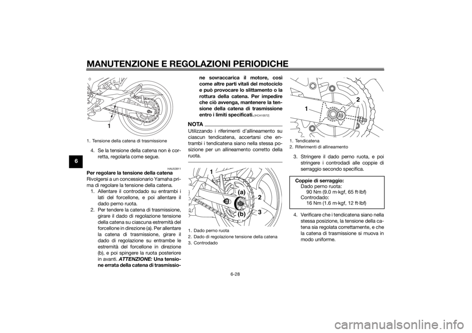 YAMAHA XJ6-N 2014 Manuale duso (in Italian) MANUTENZIONE E REGOLAZIONI PERIODICHE
6-28
6
4. Se la tensione della catena non è cor-retta, regolarla come segue.
HAU53911
Per re golare la tensione della catena
Rivolgersi a un concessionario Yama YAMAHA XJ6-N 2014 Manuale duso (in Italian) MANUTENZIONE E REGOLAZIONI PERIODICHE
6-28
6
4. Se la tensione della catena non è cor-retta, regolarla come segue.
HAU53911
Per re golare la tensione della catena
Rivolgersi a un concessionario Yama