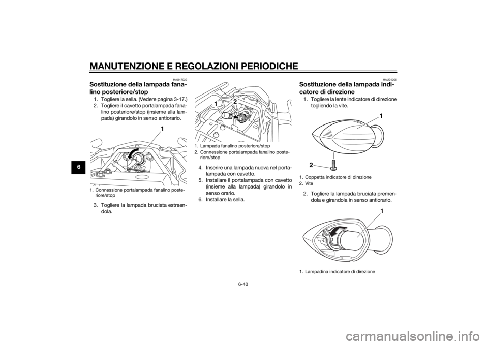 YAMAHA XJ6-N 2014 Manuale duso (in Italian) MANUTENZIONE E REGOLAZIONI PERIODICHE
6-40
6
HAU47022
Sostituzione della lampa da fana-
lino posteriore/stop1. Togliere la sella. (Vedere pagina 3-17.)
2. Togliere il cavetto portalampada fana-
lino p YAMAHA XJ6-N 2014 Manuale duso (in Italian) MANUTENZIONE E REGOLAZIONI PERIODICHE
6-40
6
HAU47022
Sostituzione della lampa da fana-
lino posteriore/stop1. Togliere la sella. (Vedere pagina 3-17.)
2. Togliere il cavetto portalampada fana-
lino p