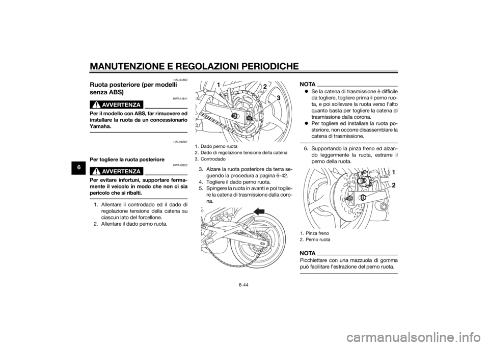 YAMAHA XJ6-N 2014 Manuale duso (in Italian) MANUTENZIONE E REGOLAZIONI PERIODICHE
6-44
6
HAU44802
Ruota posteriore (per modelli
senza ABS)
AVVERTENZA
HWA14841
Per il mo dello con ABS, far rimuovere e d
installare la ruota da un concessionario YAMAHA XJ6-N 2014 Manuale duso (in Italian) MANUTENZIONE E REGOLAZIONI PERIODICHE
6-44
6
HAU44802
Ruota posteriore (per modelli
senza ABS)
AVVERTENZA
HWA14841
Per il mo dello con ABS, far rimuovere e d
installare la ruota da un concessionario