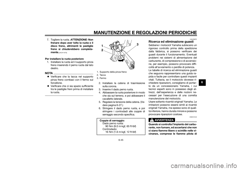 YAMAHA XJ6-N 2015  Manuale duso (in Italian) MANUTENZIONE E REGOLAZIONI PERIODICHE
6-45
6
7. Togliere la ruota. ATTENZIONE: Non
frenare  dopo aver tolto la ruota e il
d isco freno, altrimenti le pasti glie
freno si chiu derebbero completa-
mente