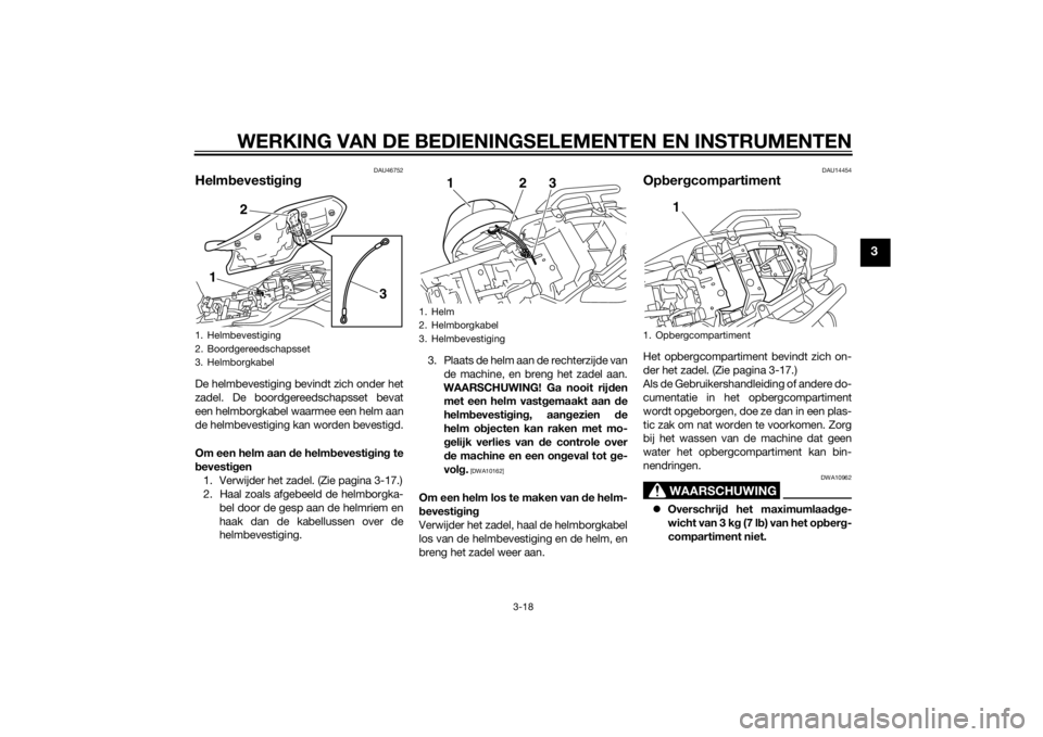 YAMAHA XJ6-N 2014 Instructieboekje (in Dutch) WERKING VAN DE BEDIENINGSELEMENTEN EN INSTRUMENTEN
3-18
3
DAU46752
Helmbevesti gin gDe helmbevestiging bevindt zich onder het
zadel. De boordgereedschapsset bevat
een helmborgkabel waarmee een helm aa YAMAHA XJ6-N 2014 Instructieboekje (in Dutch) WERKING VAN DE BEDIENINGSELEMENTEN EN INSTRUMENTEN
3-18
3
DAU46752
Helmbevesti gin gDe helmbevestiging bevindt zich onder het
zadel. De boordgereedschapsset bevat
een helmborgkabel waarmee een helm aa