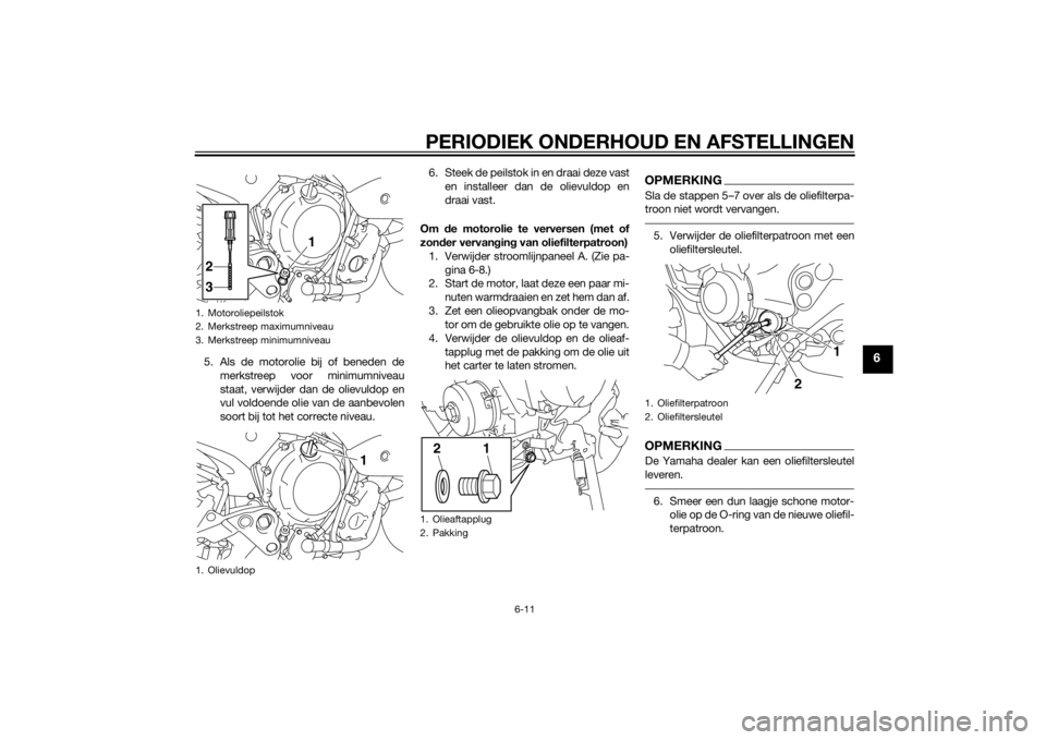 YAMAHA XJ6-N 2014 Instructieboekje (in Dutch) PERIODIEK ONDERHOUD EN AFSTELLINGEN
6-11
6
5. Als de motorolie bij of beneden demerkstreep voor minimumniveau
staat, verwijder dan de olievuldop en
vul voldoende olie van de aanbevolen
soort bij tot h YAMAHA XJ6-N 2014 Instructieboekje (in Dutch) PERIODIEK ONDERHOUD EN AFSTELLINGEN
6-11
6
5. Als de motorolie bij of beneden demerkstreep voor minimumniveau
staat, verwijder dan de olievuldop en
vul voldoende olie van de aanbevolen
soort bij tot h