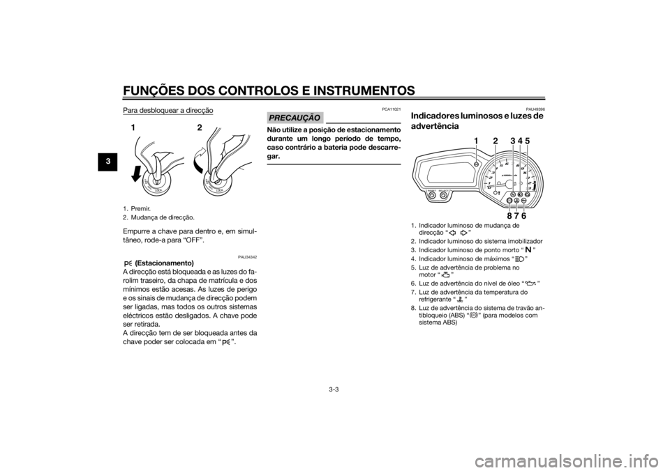 YAMAHA XJ6-N 2014  Manual de utilização (in Portuguese) FUNÇÕES DOS CONTROLOS E INSTRUMENTOS
3-3
3
Para desbloquear a direcçãoEmpurre a chave para dentro e, em simul-
tâneo, rode-a para “OFF”.
PAU34342
 (Estacionamento)
A direcção está bloquead