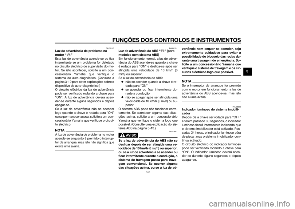 YAMAHA XJ6-N 2014  Manual de utilização (in Portuguese) FUNÇÕES DOS CONTROLOS E INSTRUMENTOS
3-6
3
PAU59110
Luz de ad vertência  de problema no 
motor “ ”
Esta luz de advertência acende-se ou fica
intermitente se um problema for detetado
no circuit